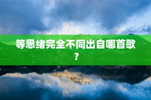 等思绪完全不同出自哪首歌？