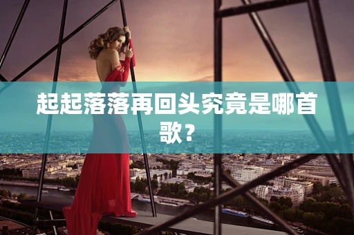 起起落落再回头究竟是哪首歌？
