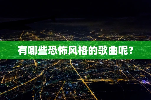 有哪些恐怖风格的歌曲呢？