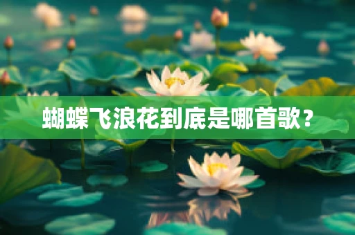 蝴蝶飞浪花到底是哪首歌？