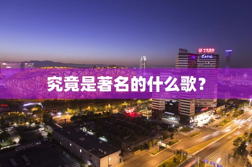 究竟是著名的什么歌？