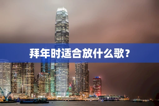 拜年时适合放什么歌？