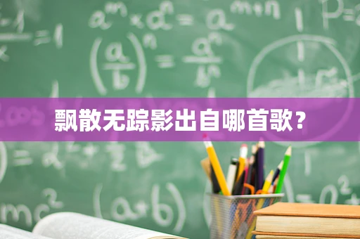 飘散无踪影出自哪首歌？