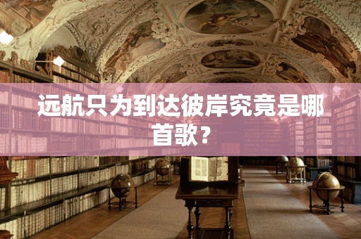 远航只为到达彼岸究竟是哪首歌？