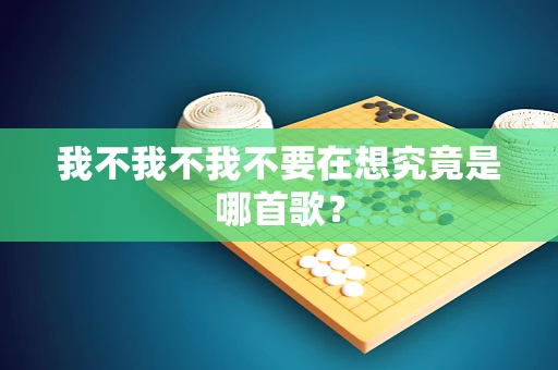 我不我不我不要在想究竟是哪首歌？