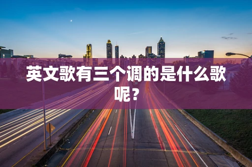 英文歌有三个调的是什么歌呢？