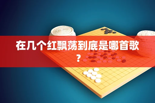 在几个红飘荡到底是哪首歌？