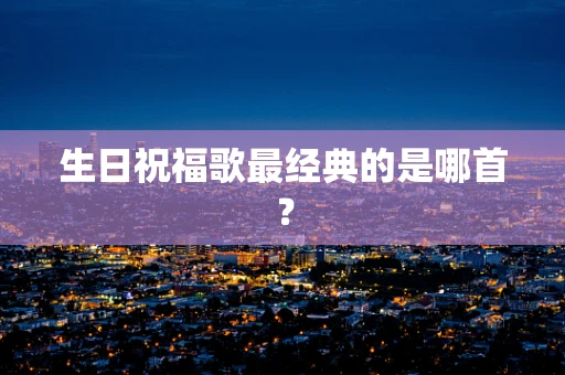生日祝福歌最经典的是哪首？