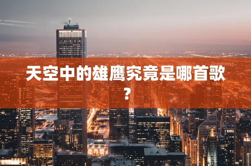 天空中的雄鹰究竟是哪首歌？