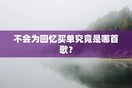 不会为回忆买单究竟是哪首歌？