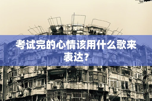 考试完的心情该用什么歌来表达？