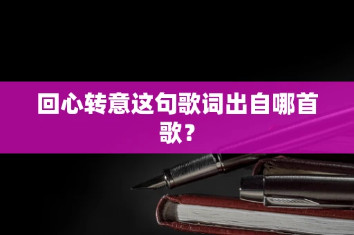 回心转意这句歌词出自哪首歌？
