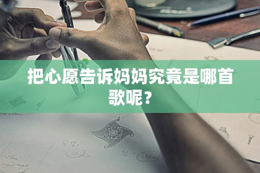 把心愿告诉妈妈究竟是哪首歌呢？