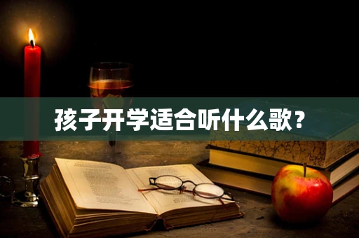 孩子开学适合听什么歌？