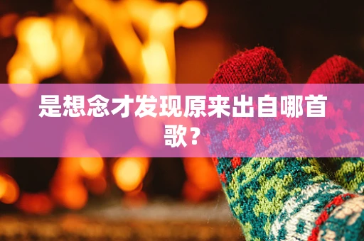 是想念才发现原来出自哪首歌？
