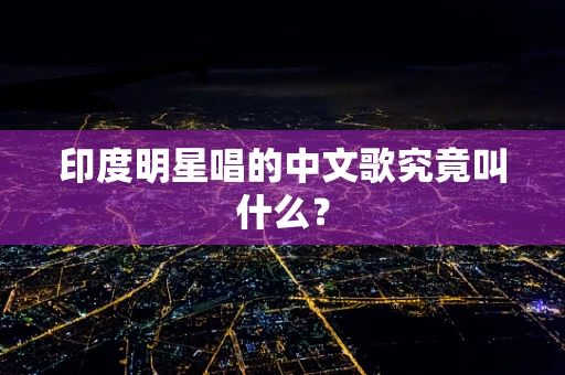 印度明星唱的中文歌究竟叫什么？