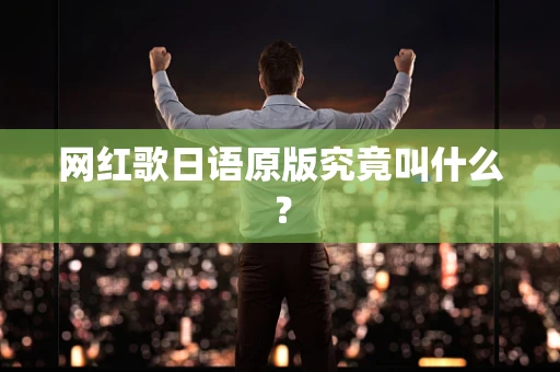 网红歌日语原版究竟叫什么？