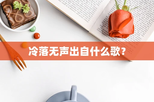 冷落无声出自什么歌？