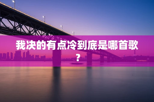 我决的有点冷到底是哪首歌？