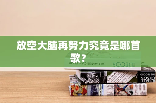 放空大脑再努力究竟是哪首歌？