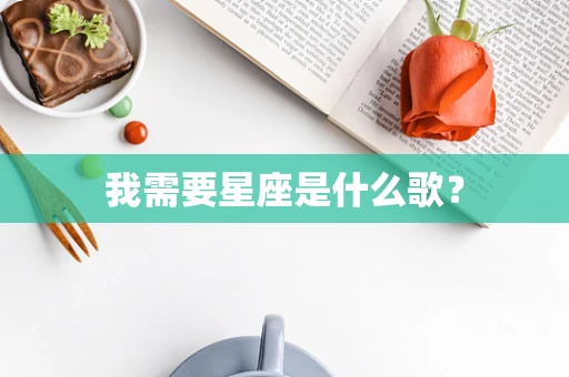 我需要星座是什么歌？