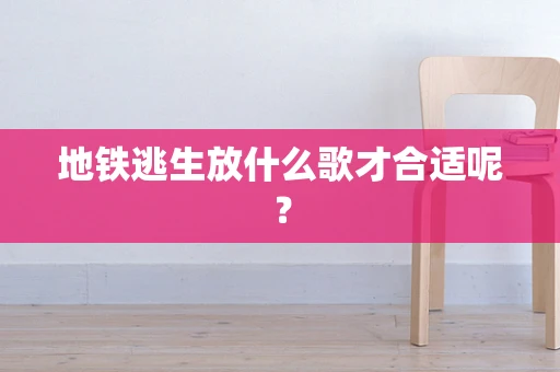 地铁逃生放什么歌才合适呢？
