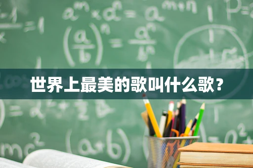 世界上最美的歌叫什么歌？