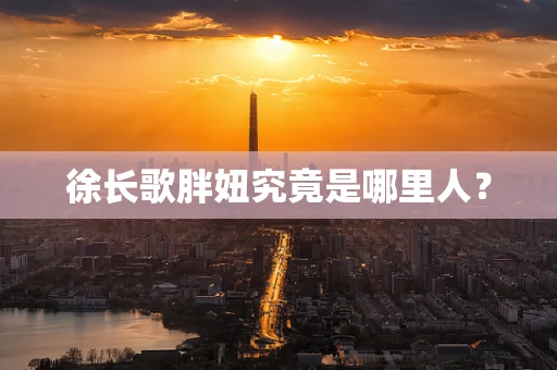 徐长歌胖妞究竟是哪里人？