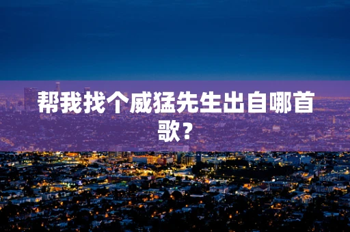 帮我找个威猛先生出自哪首歌？