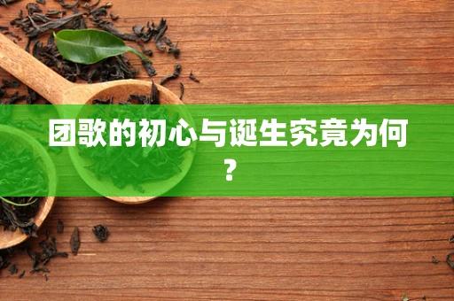 团歌的初心与诞生究竟为何？
