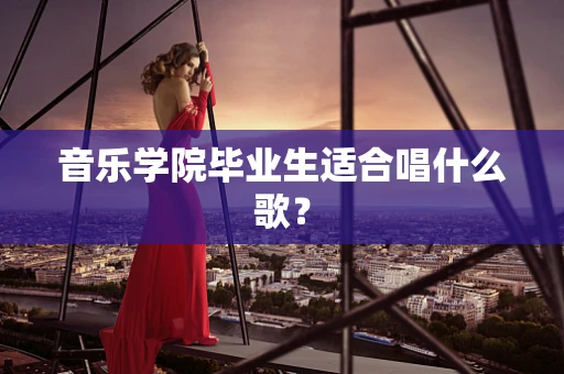 音乐学院毕业生适合唱什么歌？