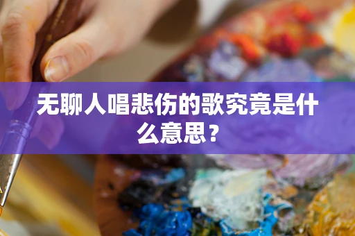 无聊人唱悲伤的歌究竟是什么意思？
