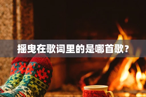 摇曳在歌词里的是哪首歌？