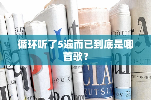 循环听了5遍而已到底是哪首歌？