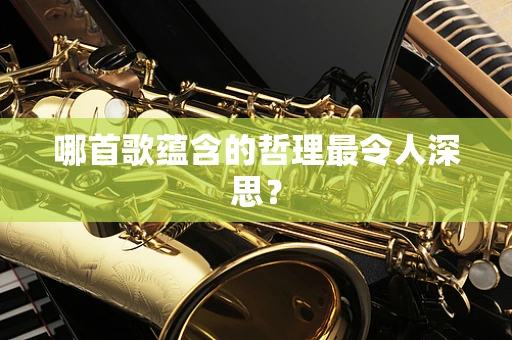 哪首歌蕴含的哲理最令人深思？