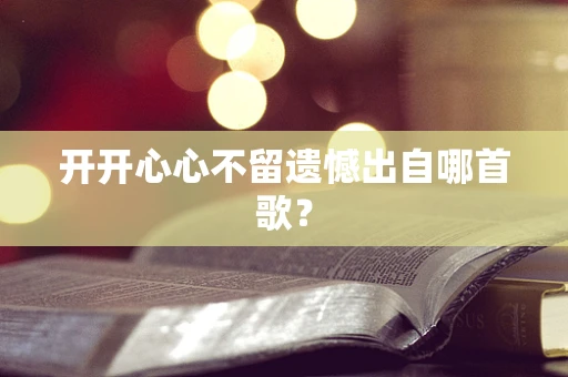开开心心不留遗憾出自哪首歌？