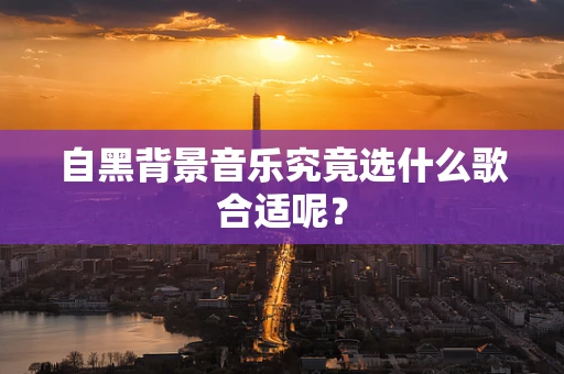 自黑背景音乐究竟选什么歌合适呢？