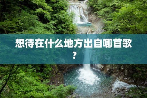想待在什么地方出自哪首歌？