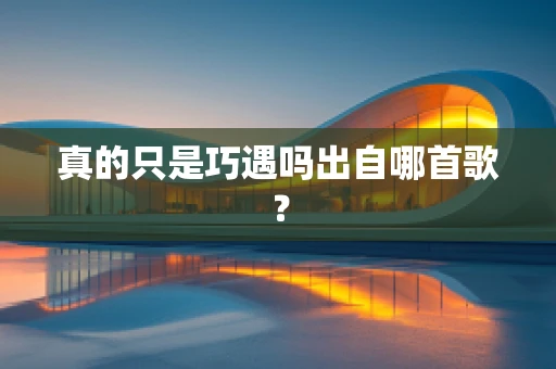 真的只是巧遇吗出自哪首歌？