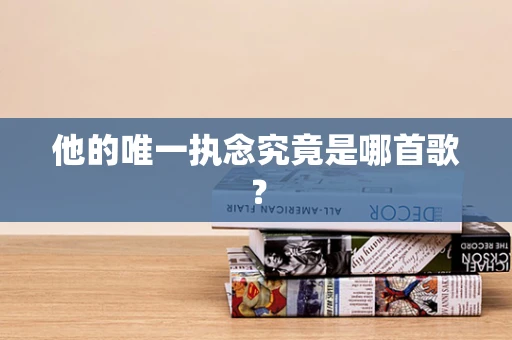 他的唯一执念究竟是哪首歌？