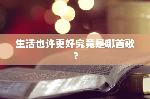 生活也许更好究竟是哪首歌？