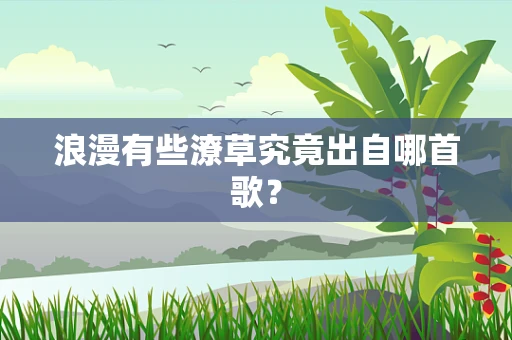 浪漫有些潦草究竟出自哪首歌？