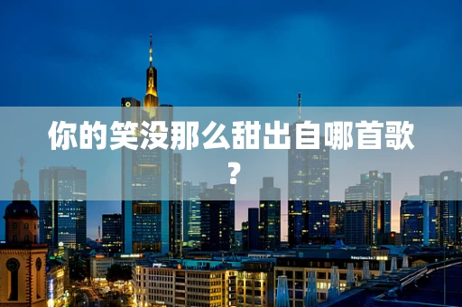你的笑没那么甜出自哪首歌？