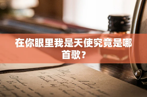 在你眼里我是天使究竟是哪首歌？