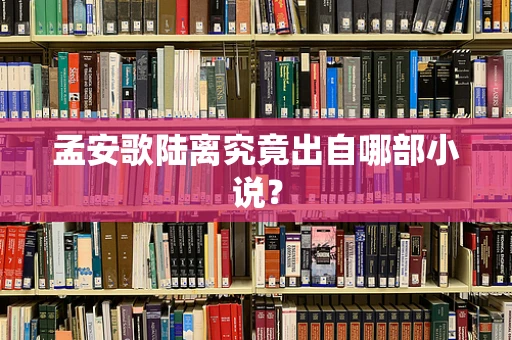 孟安歌陆离究竟出自哪部小说？
