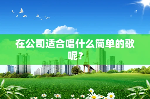 在公司适合唱什么简单的歌呢？