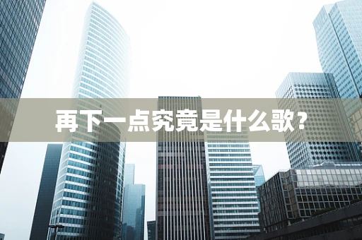 再下一点究竟是什么歌？