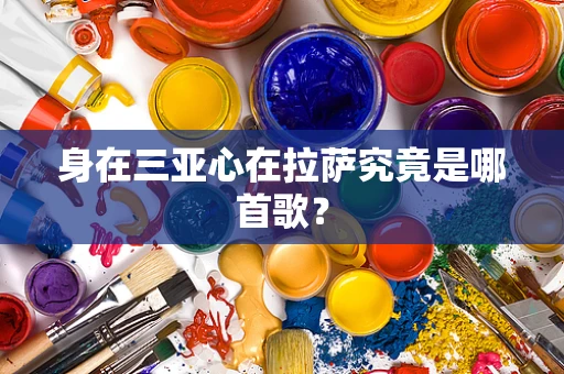 身在三亚心在拉萨究竟是哪首歌？