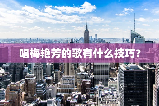 唱梅艳芳的歌有什么技巧？