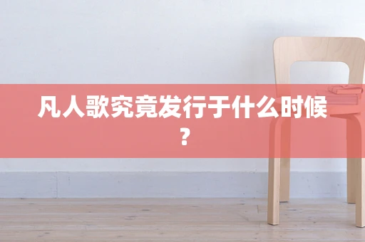 凡人歌究竟发行于什么时候？